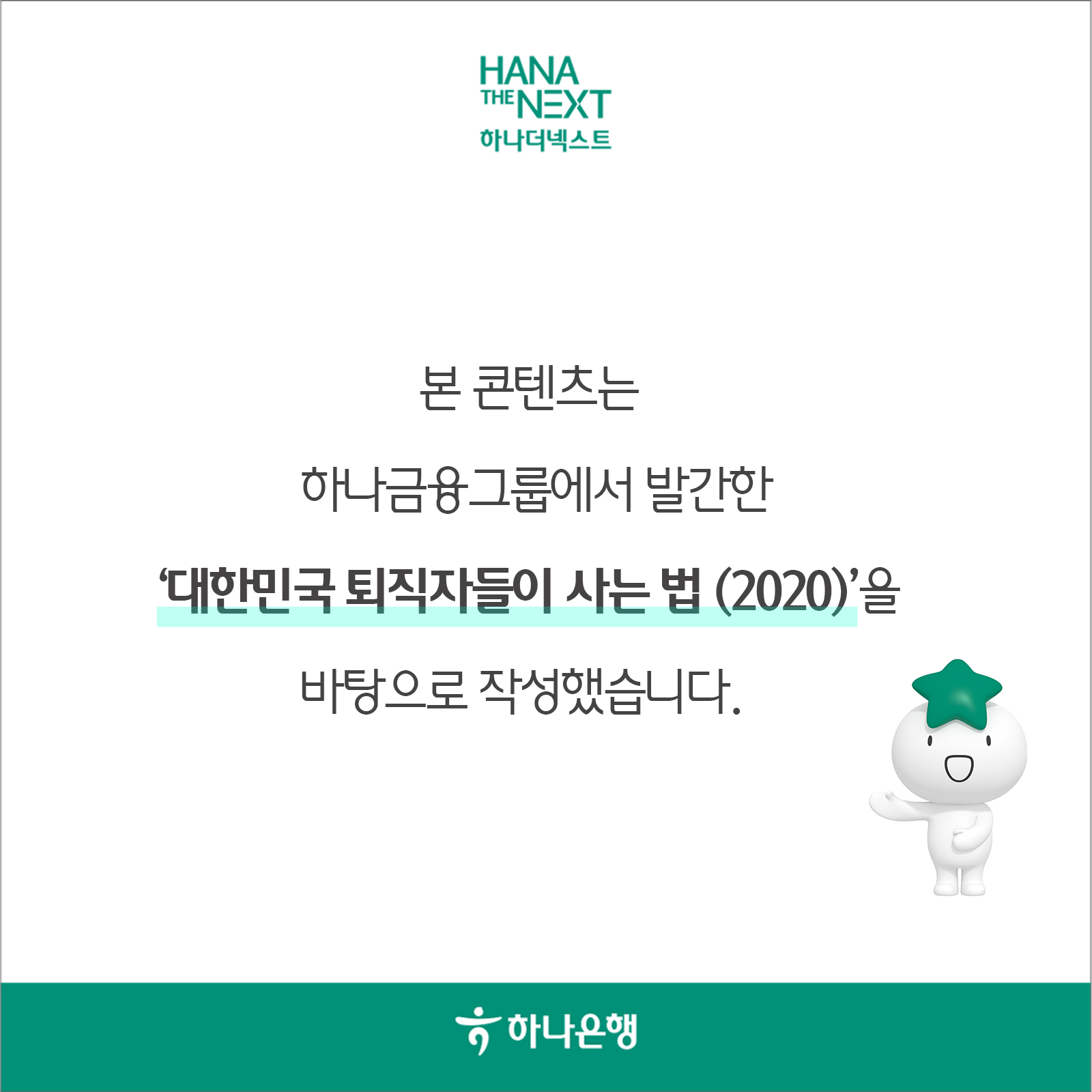 본 콘텐츠는
                하나금융그룹에서 발간한
                대한민국 퇴직자들이 사는 법 (2020)'을
                바탕으로 작성했습니다.