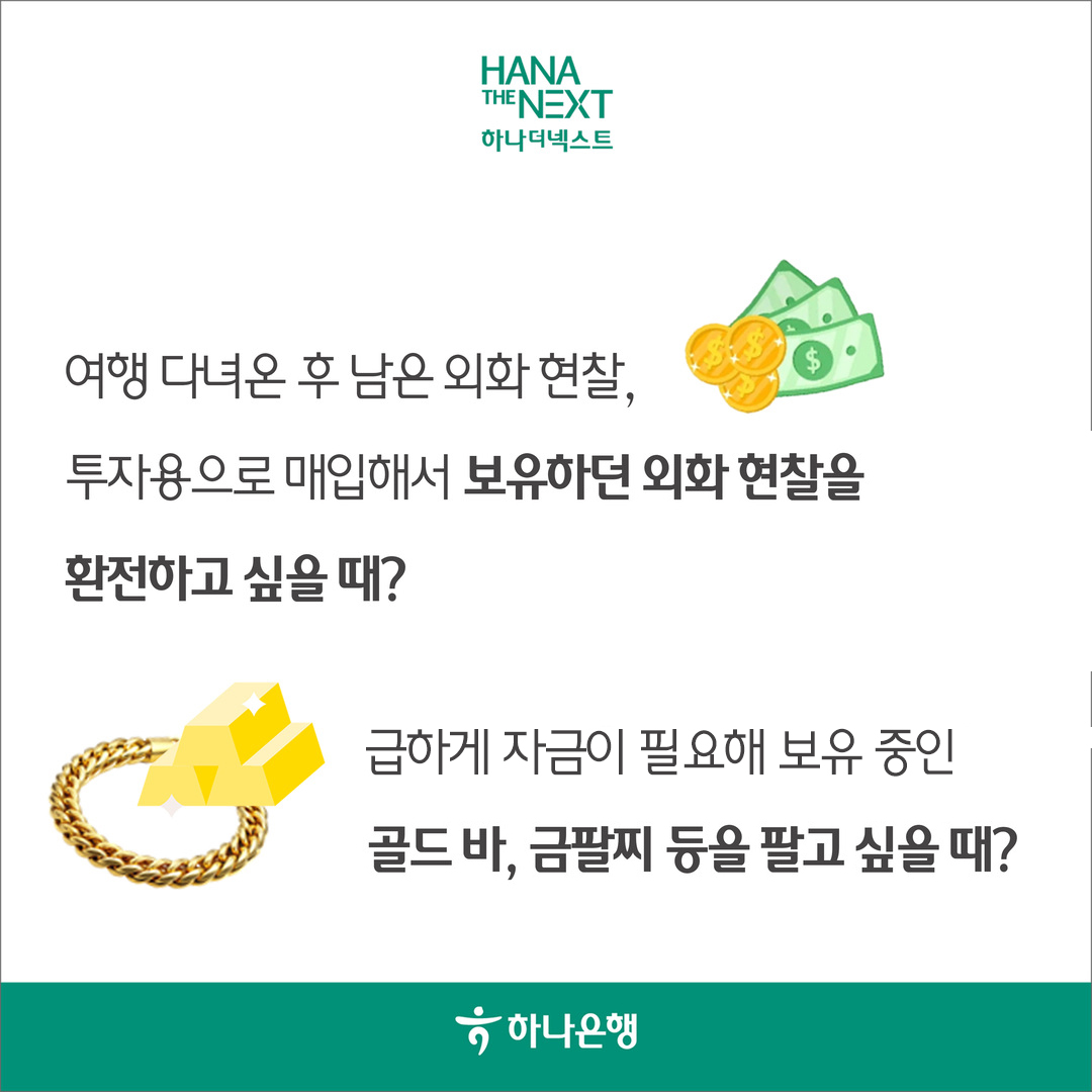 여행 다녀온 후 남은 외화 현찰,
                투자용으로 매입해서 보유하고 있던 외화 현찰을
                환전하고 싶을 때?
                급하게 자금을 마련하려고 갖고 있던
                골드바, 금팔찌 등을 팔고 싶을 때?
